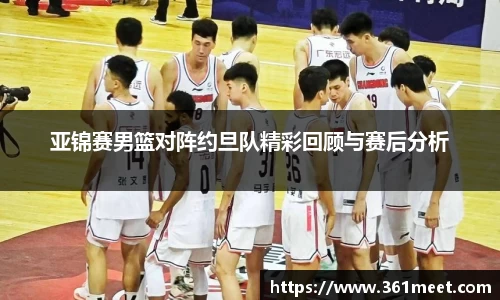 亚锦赛男篮对阵约旦队精彩回顾与赛后分析
