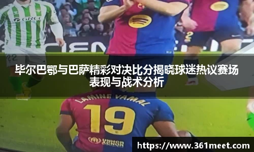 毕尔巴鄂与巴萨精彩对决比分揭晓球迷热议赛场表现与战术分析